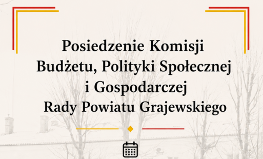 Posiedzenie Komisji Budżetu, Polityki Społecznej  i Gospodarczej Rady Powiatu Grajewskiego