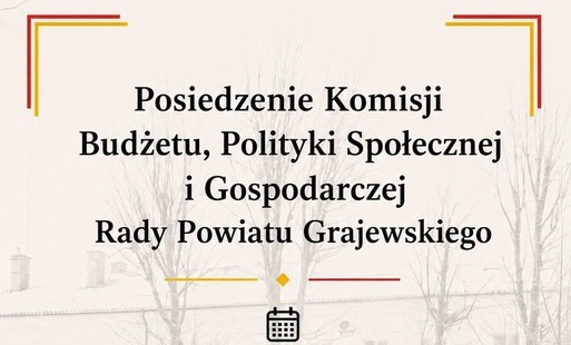 Posiedzenie Komisji Budżetu, Polityki Społecznej  i Gospodarczej Rady Powiatu Grajewskiego